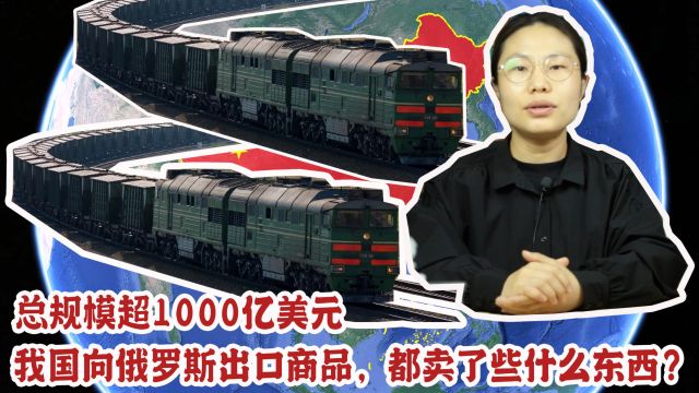 总规模超1000亿美元,我国向俄罗斯出口商品,都卖了些什么东西?