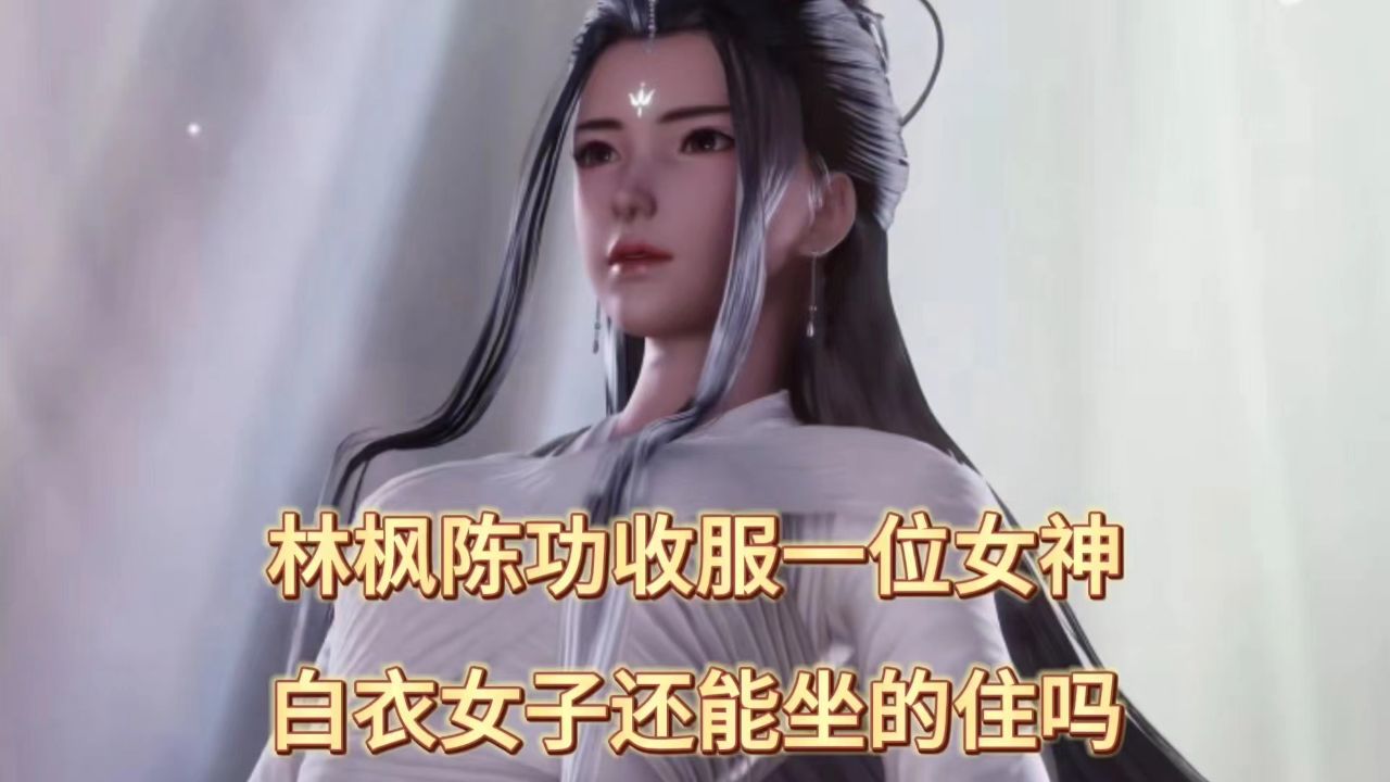 万界独尊:林枫陈功收服一位女神,白衣女子还能坐的住吗