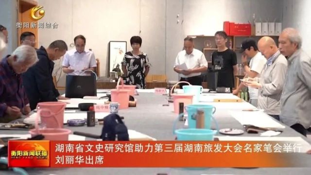 湖南省文史研究馆助力第三届湖南旅发大会名家笔会举行 刘丽华出席