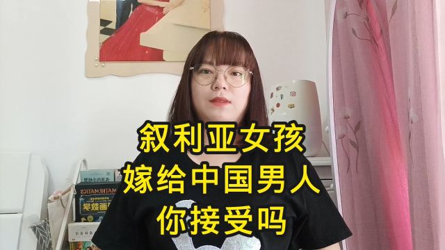 叙利亚女孩儿嫁给中国男人,你接受吗?