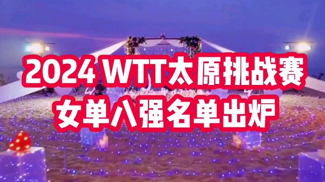 2024WTT太原挑战赛女单八强名单出炉,国乒五人上榜,值得关注