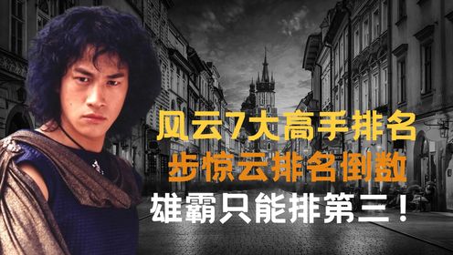 《风云》7大绝世高手排名，步惊云排名倒数，雄霸竟不是最强？