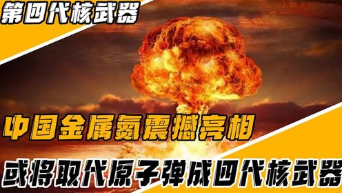 中国独有核武器，金属氮震撼亮相！或将取代原子弹成四代核武器_高清1080P在线观看平台_腾讯视频