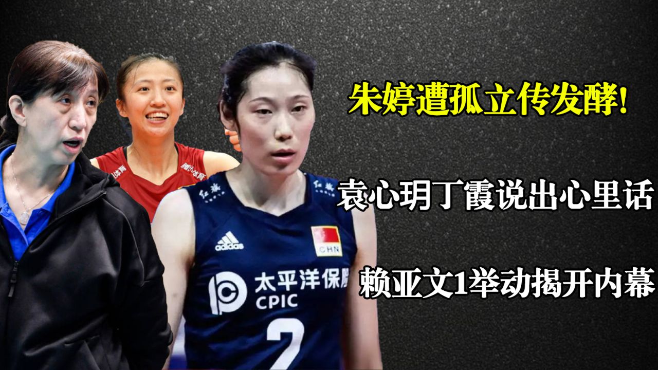 朱婷遭孤立传发酵!袁心玥丁霞说出心里话,赖亚文1举动揭开内幕