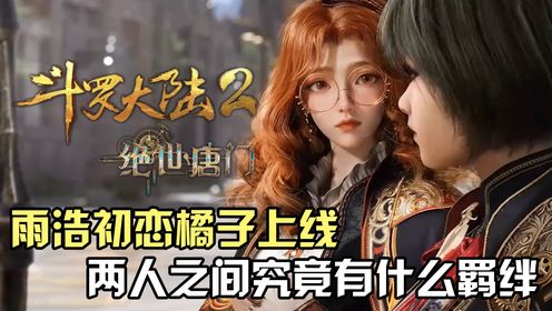 斗罗大陆Ⅱ绝世唐门：霍雨浩初恋橘子学姐上线，两人之间究竟有何羁绊？_高清1080P在线观看平台_腾讯视频