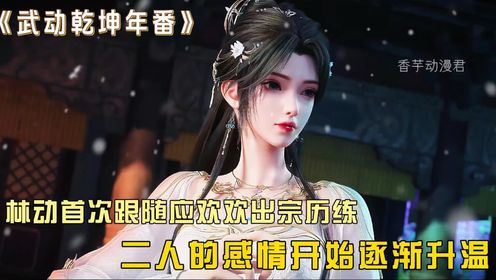 【武动乾坤年番】274:林动首次跟随应欢欢出宗历练,二人的感情开始