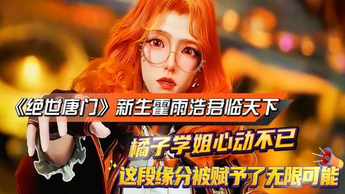 《绝世唐门》新生霍雨浩君临天下，橘子学姐心动不已！这段缘分被赋予了无限可能!_高清1080P在线观看平台_腾讯视频