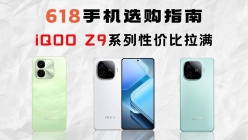 618手机选购指南：iQOO Z9系列性价比拉满