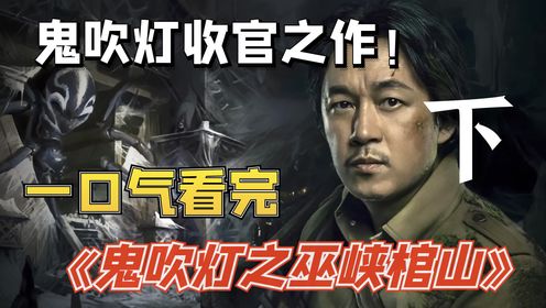 一口气看完《鬼吹灯之巫峡棺山》，揭秘最神秘盗墓门派，胡八一入四川深山，对阵千年尸仙！