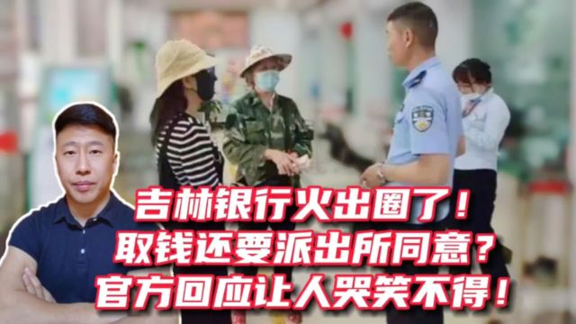 吉林银行火出圈了!取钱还要派出所同意?官方回应让人哭笑不得!