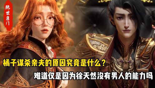 绝世唐门:橘子谋杀亲夫的原因究竟是什么?难道仅是因为徐天然没有男人的能力吗_动漫_高清完整版视频在线观看_腾讯视频
