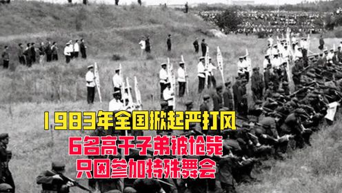 1983年全国掀起严打风,6名高干子弟被枪毙,只因参加特殊舞会_高清1080P在线观看平台_腾讯视频