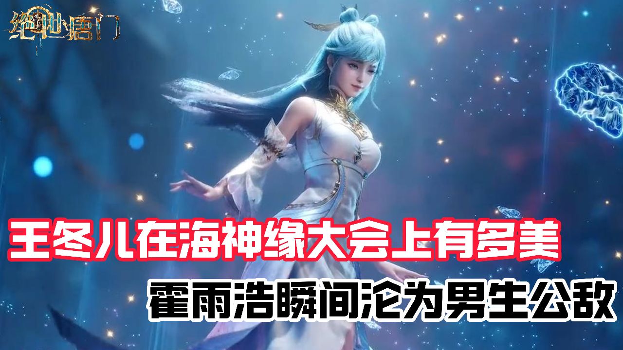 绝世唐门：王冬儿在海神缘大会上有多美？霍雨浩瞬间沦为男生公敌_高清1080P在线观看平台_腾讯视频