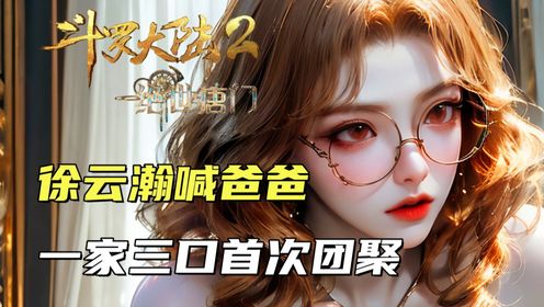 斗罗大陆2:霍雨浩将徐云瀚送回橘子身边,一家三口首次团聚_高清1080P在线观看平台_腾讯视频