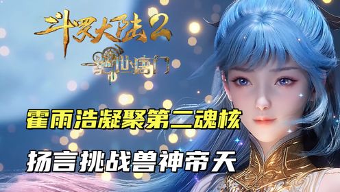 斗罗大陆2：霍雨浩成功凝聚第二魂核，出关扬言挑战兽神帝天_高清1080P在线观看平台_腾讯视频