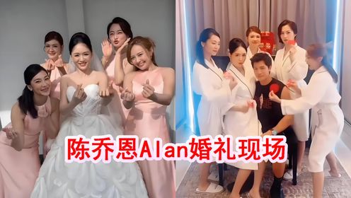 陈乔恩Alan婚礼现场：和伴娘团互动很热闹，白色婚纱优雅漂亮