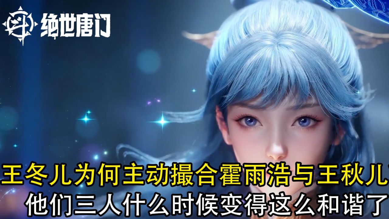 绝世唐门：王冬儿为何主动撮合霍雨浩与王秋儿？他们三人什么时候变得这么和谐了？_高清1080P在线观看平台_腾讯视频