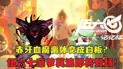 记忆碎片第3集：赤牙血魔离体变成白板？伍六七亲爹莫浪将登场！