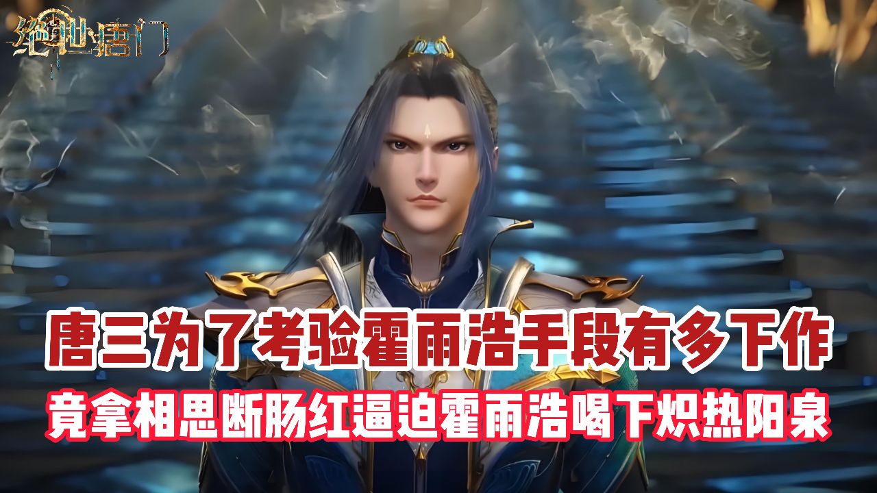 绝世唐门：唐三为了考验霍雨浩手段有多下作？竟拿相思断肠红逼迫霍雨浩喝下炽热阳泉_高清1080P在线观看平台_腾讯视频