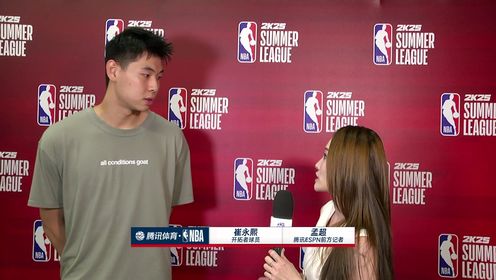 《NBA全场集锦》前方记者孟超采访崔永熙：个人心态很平稳，目前来说进步空间还很大