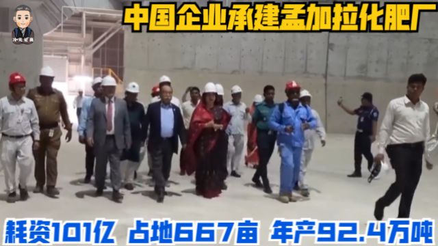 中国企业承建孟加拉化肥厂,耗资101亿,占地667亩,年产92.4万吨