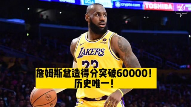 詹姆斯总造得分突破60000!历史唯一!