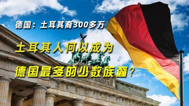 德国:土耳其裔300多万,土耳其人何以成为德国最多的少数族裔?