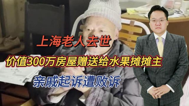 上海老人去世,价值300万房屋赠送给水果摊摊主,亲戚起诉遭败诉