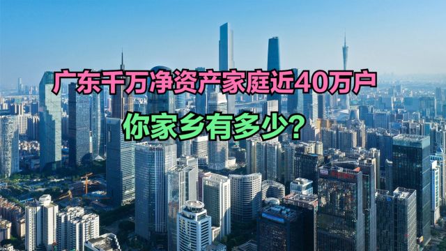 广东千万净资产家庭近40万户,2022年各省千万净资产家庭数量排名