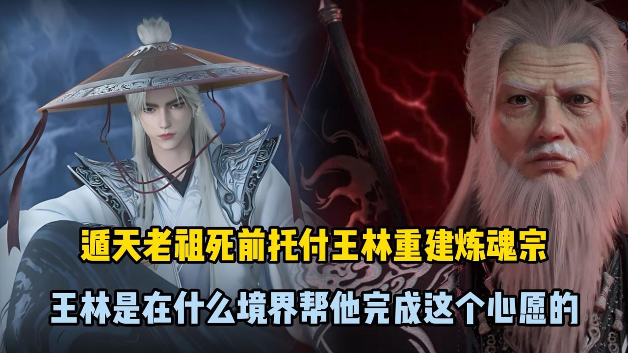 仙逆:遁天老祖死前托付王林重建炼魂宗,王林是在什么境界帮他完成这个心愿的?_高清1080P在线观看平台_腾讯视频