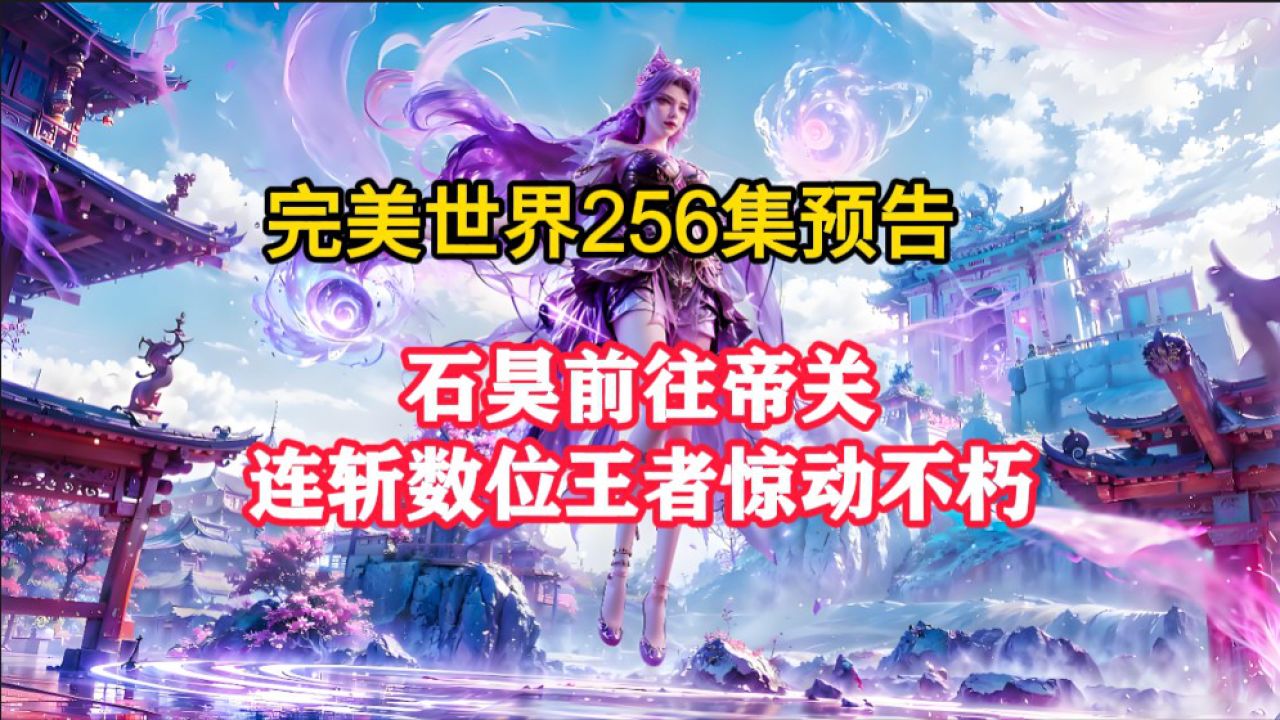 完美世界:完美世界256集最新预告速览,石昊前往帝关连斩数位王者惊动不朽,安澜和俞陀欲破开天渊却惨遭打脸_高清1080P在线观看平台_腾讯视频