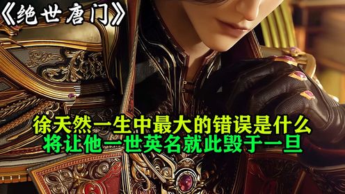 绝世唐门：徐天然一生中最大的错误是什么？将让他一世英名就此毁于一旦_高清1080P在线观看平台_腾讯视频