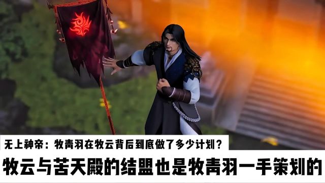 无上神帝:牧青羽在牧云背后到底做了多少计划?牧云与苦天殿的结盟也是牧青羽一手策划的