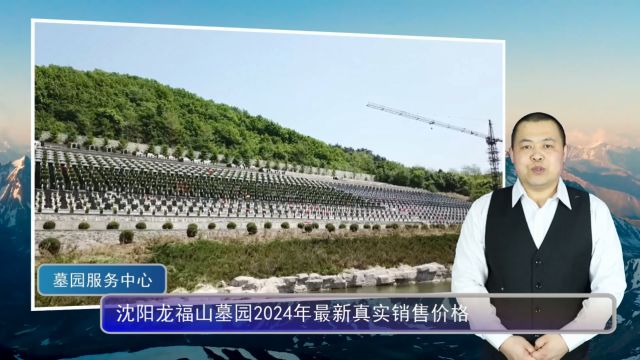 沈阳龙福山墓园2024年最新真实销售价格(辽宁墓园网总第1241期)