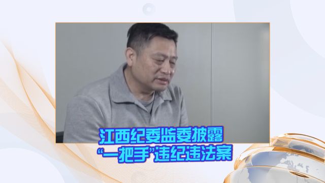 《反腐警示录》江西纪委监委披露 “一把手”违纪违法案