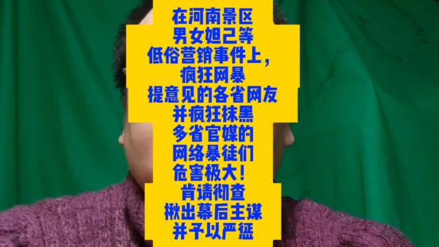 河南景区男女妲己等低俗营销事件中,疯狂网暴提意见的各省网友并疯狂抹黑多省官媒的网络暴徒们,危害极大!肯请彻查揪出主谋并予以严惩