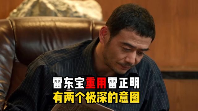 大江大河3:为何雷东宝不开掉反骨的雷正明?他有两个极深的用意