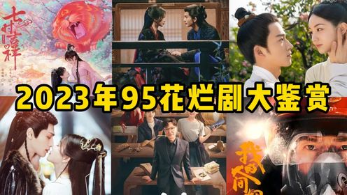 2023年95花烂剧大鉴赏！《七时吉祥》只能排倒数，第一部不愧是年度烂剧之王