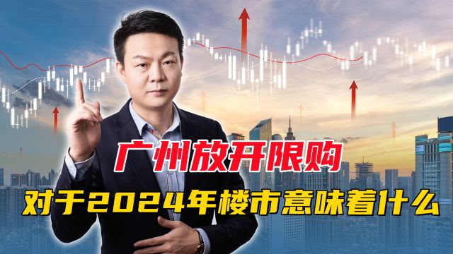 楼市大变革!广州放开限购,对于2024年楼市意味着什么?