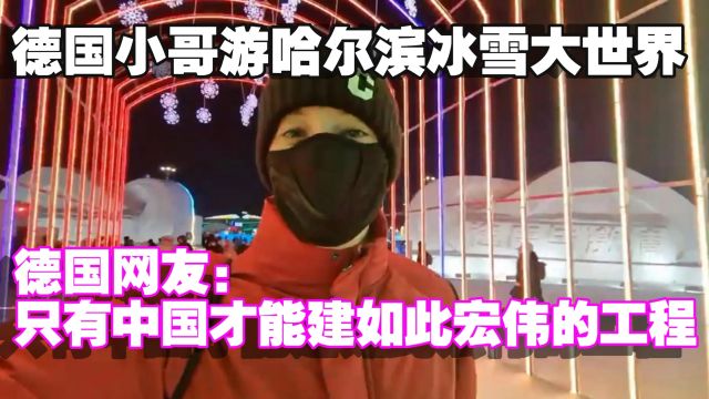 德国小哥游哈尔滨冰雪大世界,德国网友:只有中国才能建如此宏伟的工程