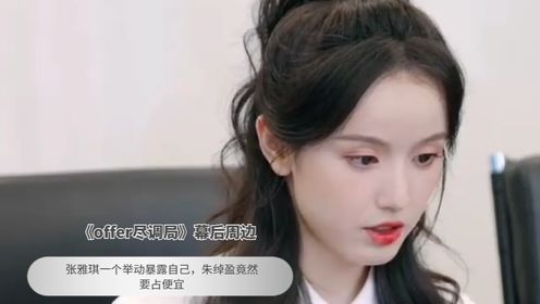 《offer尽调局》张雅琪一个举动暴露自己,朱绰盈竟然要占便宜