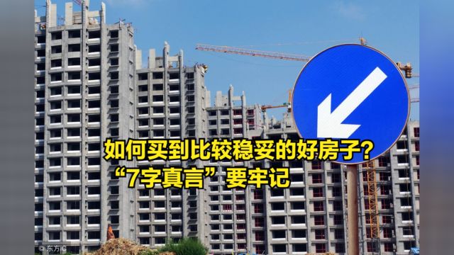 如何在今明两年,买到比较稳妥的好房子?“7字真言”要牢记