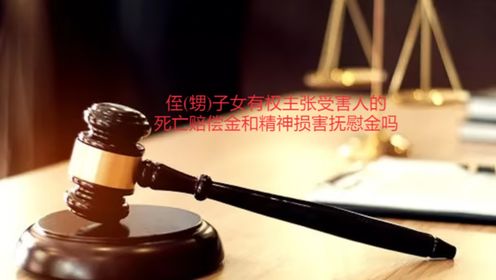 达州律师刘江：侄(甥)子女有权主张受害人的死亡赔偿金和精神损害抚慰金吗