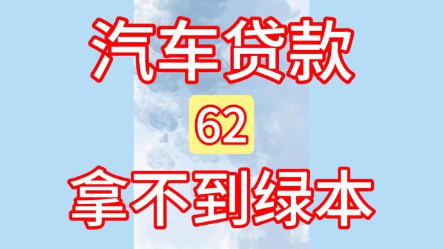 62汽车贷款结清尾款、一直没有拿到绿本!汽车贷款、汽车抵押!