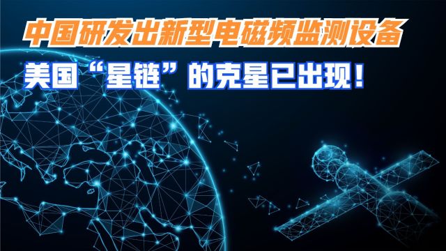 中国或研发出新型电磁频监测设备?美国“星链”的克星已出现! 