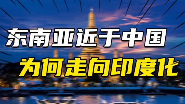 离中国更近,东南亚为何走向了印度化东南亚对华不友好的深层原因