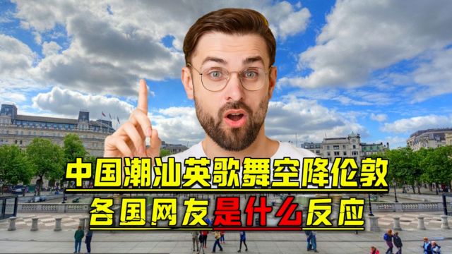 国外看中国潮汕英歌舞空降伦敦,各国网友是什么反应?