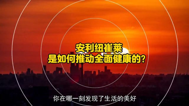 安利纽崔莱如何推动全面健康?响应国家健康中国战略,依托健康社群,提升公众健康素养!全程干货,一定看到最后!#安利 #纽崔莱 #健康中国我们行动