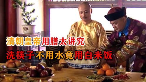清朝皇帝用膳多讲究？洗筷子不用水用大米饭