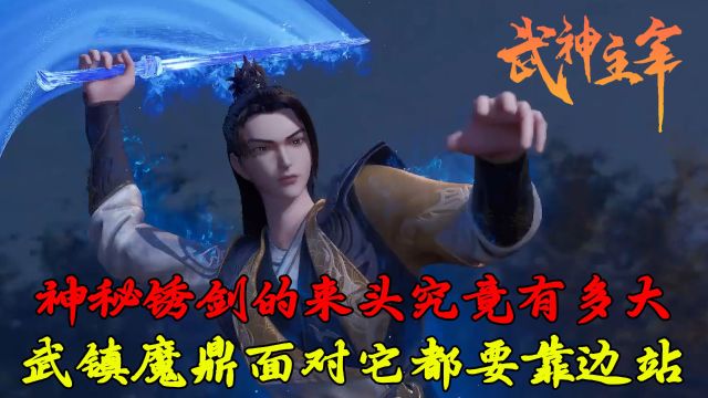 武神主宰:神秘锈剑的来头究竟有多大呢?镇魔鼎面对它都要靠边站!